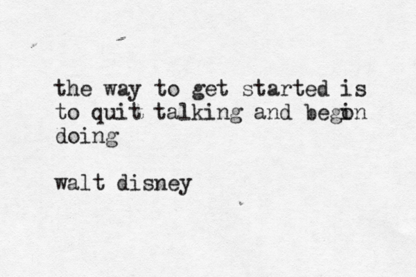 the way to get started is to quit talking and bego in doing walt disney