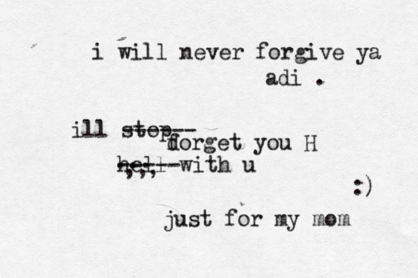 i will never forgive ya adi . ill stop ------ d forget you H hell with u ----- ... ,,, just for my mom :) 