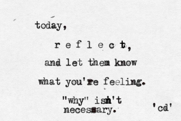 today, r e f l e c r t t t and let them know what you're feeling. "why" is' n n n't necessary. 'cd' , 