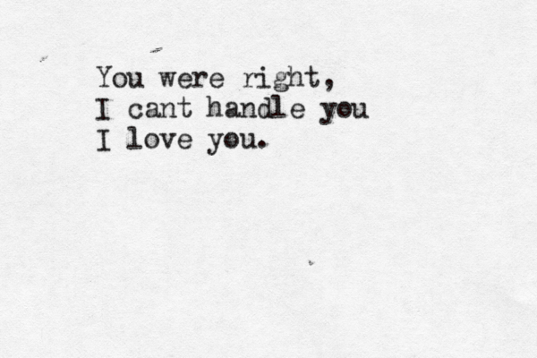 You were right, I cant handle you I love you.