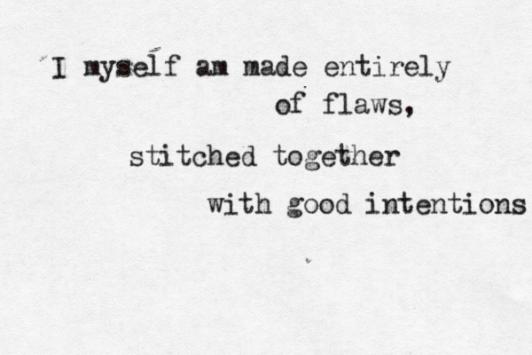 I myself am made entirely of flaws, stitched together with good intentions 