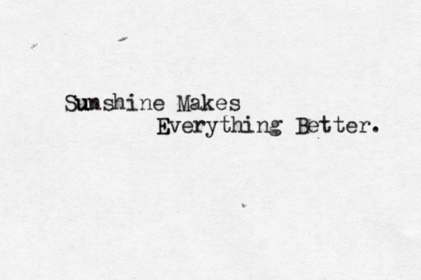 Su unshine Makes E Everything Better. 