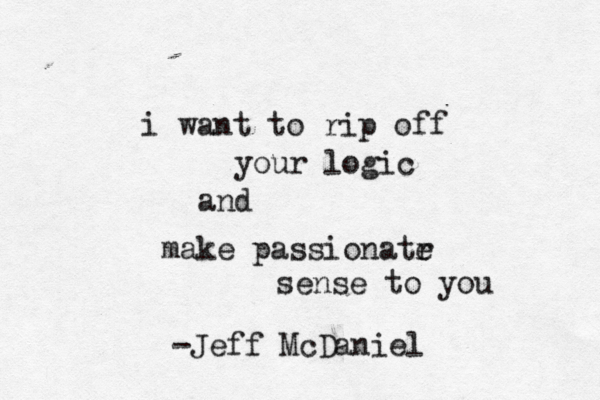 i want to rip off your logic and make passionatr e sense to you -Jeff McDaniel