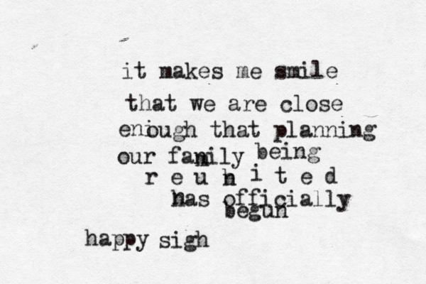 it makes me smile that we are close eni ough that planning our fanily m being r e u b n i t e d n has officially begun sigh happy 