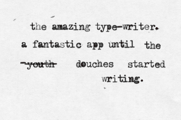 the amazing type-writer. a fantastic app until the youth douches - ------ started writing. 