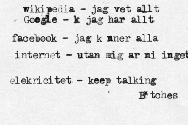 wikipedia - jag vet allt Google - k jag har allt facebook - jag känner alla internet - utan mig ar ni inget elekricitet - keep talking B*tches 