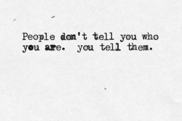 People don't tell you who you are. you tell them. 