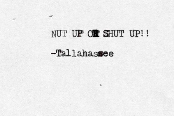 NUT UP OT R R R R R R SHUT UP!! -Tallahassee 