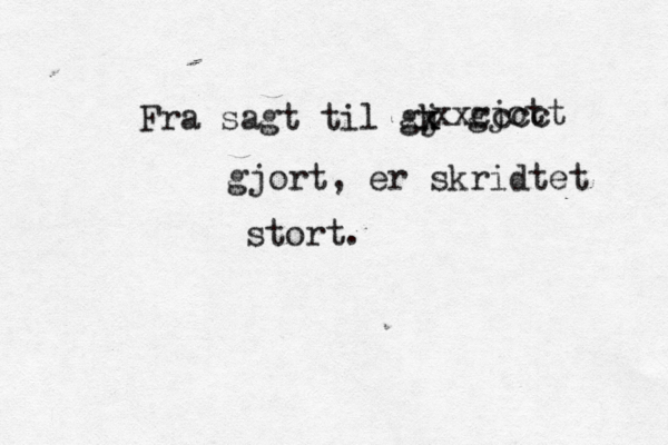 Fra sagt til gk j xx gjott xxcccc gjort, er skridtet stort.