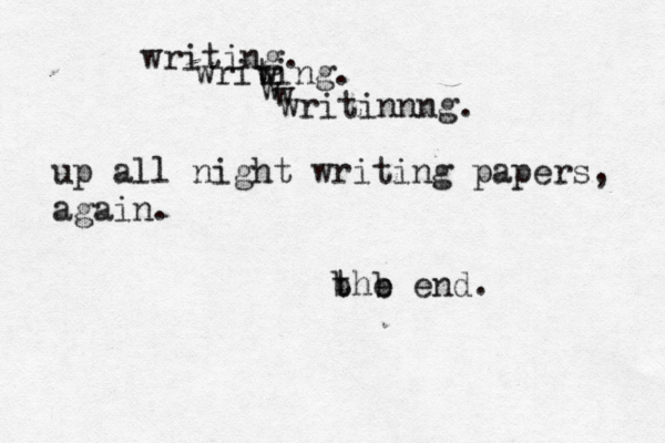 writing. writing. w w w writinnng. up all night writing papers, again. b b the end. 