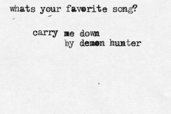 whats your favorite song? carry me down by demon hunter