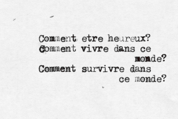 Comment ê etre heureux? c Comment vivre dans ce monde? Comment survivre dans ce monde?