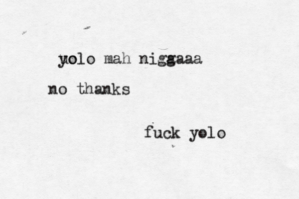 uo yolo mah nigaaaa g no thanks fuck yolo