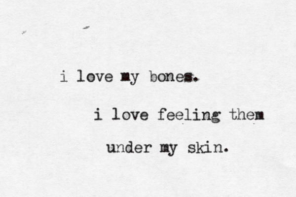 i love my bones. i love feeling them under my skin. 