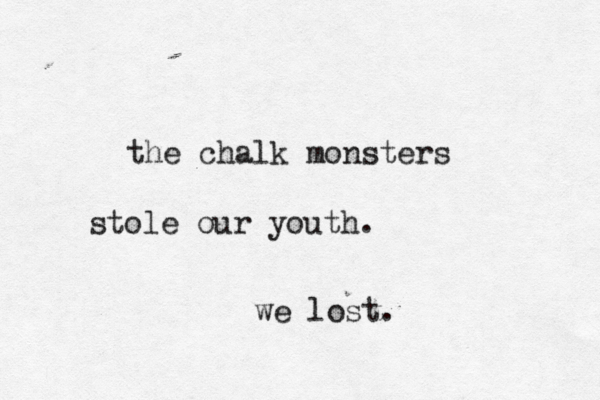the chalk monsters stole our youth. we lost. 