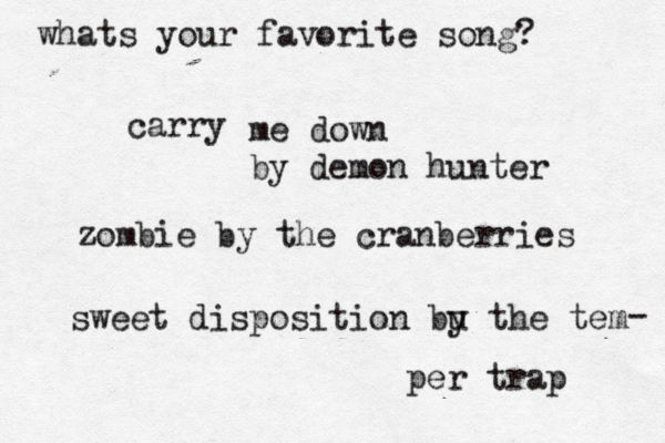 whats your favorite song? carry me down by demon hunter zombie by the cranberries sweet disposition bu y the tem per trap - 