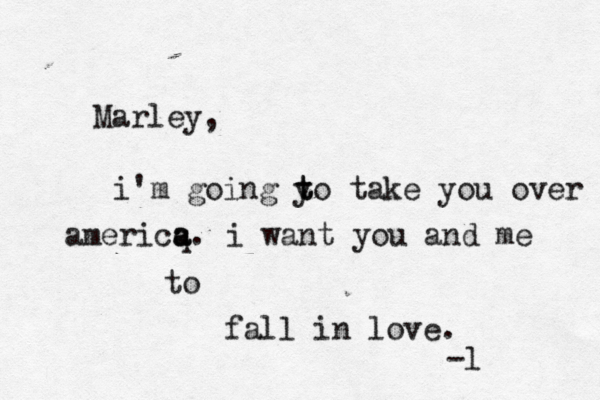 Marley, i'm going yo t t take you over americq a a. i want yo u and me to fall in love. -l 
