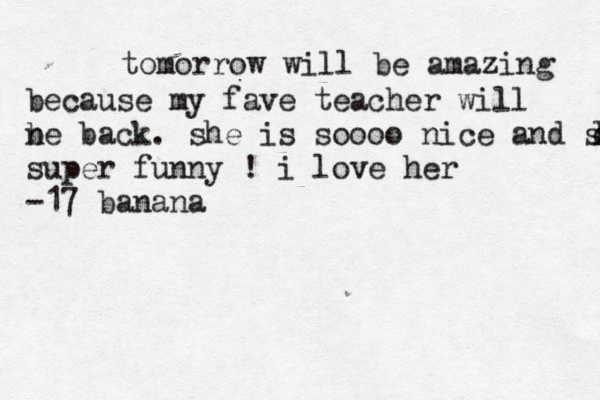 tomorrow will be amazing because my fave teacher will n be back. she is soooo nice and su oo loi super funny ! i love her -17 banana 