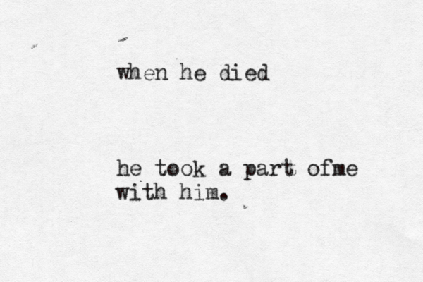 when he died he took a part ofme with him . 
