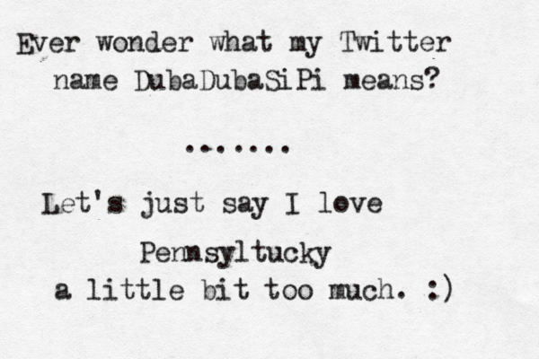 Ever wonder what my Twitter name DubaDubaSiPi means? ....... Let's just say I love Pennsyltucky a little bit too much. :) 