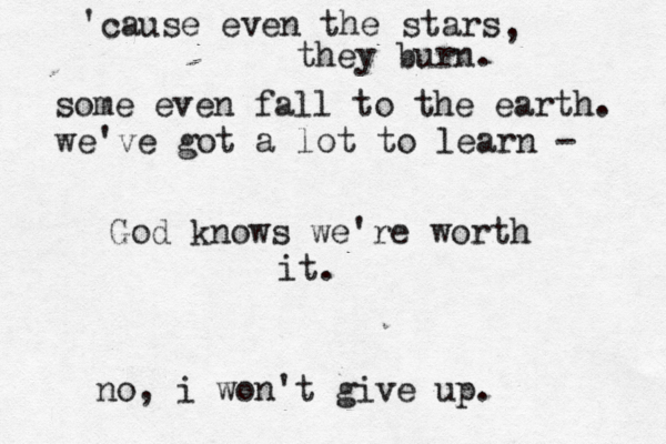 'cause even the stars , they burn. some even fall to the earth. we've got a lot to learn - God knows we're worth it. no , i won't give up. 