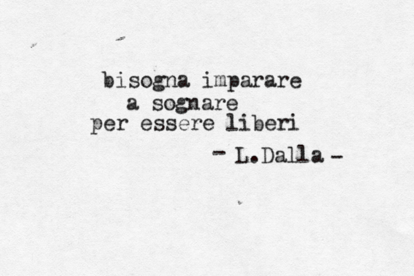 bisogna imparare a sognare per essere liberi L.Dalla - - 