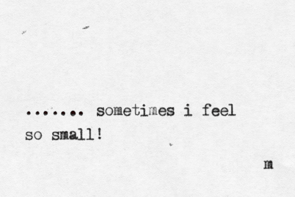 ....... sometimes i feel so small! m 