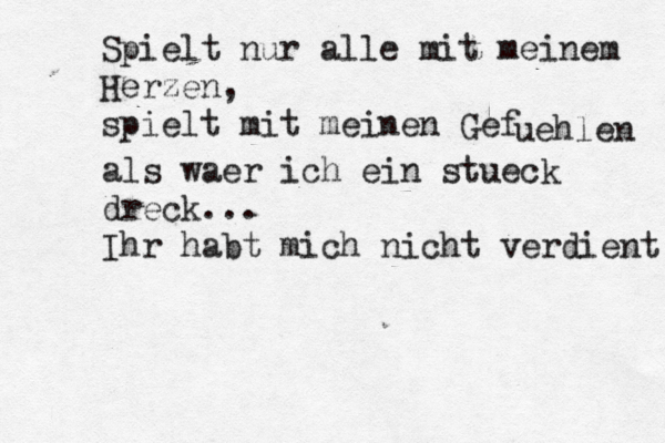 Spielt nur alle mit meinem Herzen, spielt mit meinen Gefü uehlen als waer ich ein stueck dreck... Ihr habt mich nicht verdient 