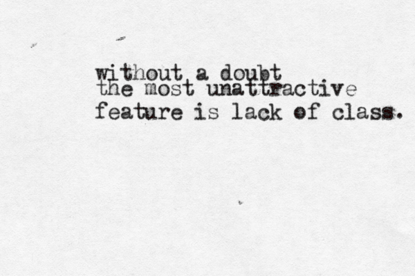 the most unattractive feature is lack of class. without a doubt