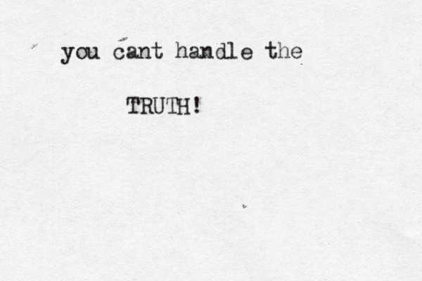 you cant handle the TRUTH!