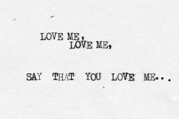 LOVE ME LOVE ME, , SAY THAT YOU LOVE ME.. . 