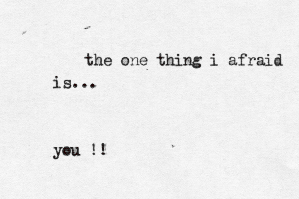 the one thing i afraid is... you !!