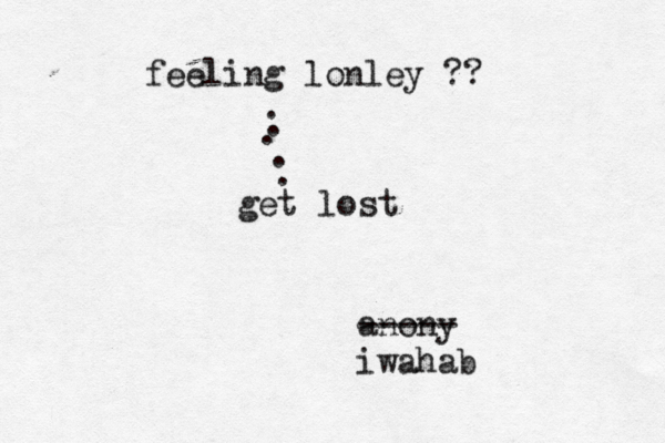 feeling lonley ?? . . . . . get lost anony ----- iwahab