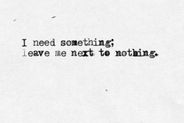 I need something; leave me next to notbing. h