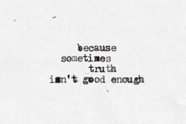 because sometimes truth isn't good enough 