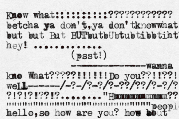 Know what::::::::::???????????? betcha ya don'5 t,ya don'tknowwhat but but But BUTbutbUbtubtibbtihtb hey ! ............. (psst!) --------------wanna kno What?????!!!!!! Do you??!!??! well Ll L ------/-?-/?-?/?-??/??/?-?/?: ?!?!?!??!?........"Hmmmmmmmmmm?? """""""""""""""""""""""""""people hello l , so how are you? hoe a w bout 