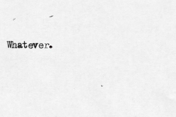 Whatever.