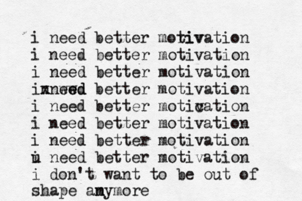 i need better moriv tivation i need better motivation i need better motivation n ixnwed ew ed better motivation i need better motic vation i need better motivation i need better motivation u i need better motivation i don't want to be out of shape amymore n
