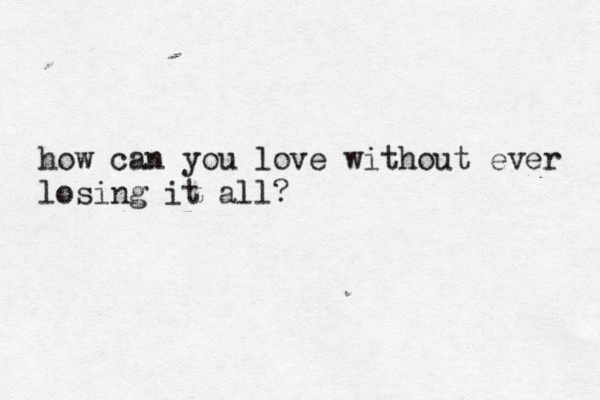 how can you love without ever losing it all?