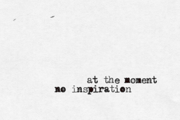 a t the moment no inspiration 