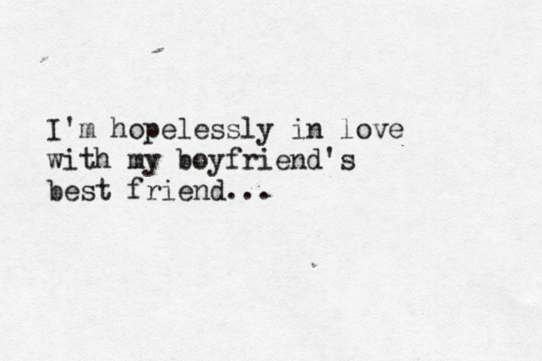 I'm hopelessly in love with my boyfriend's best friend... 