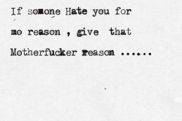 If somone Hate you for mo reason , give that Motherfucker reason ...... 