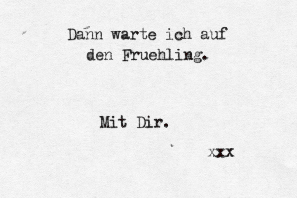 Dann warte ich auf den Fruehling. Mit Dir. xxx 