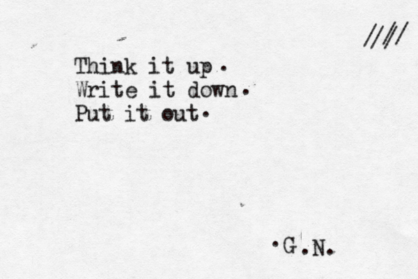 Think it up Write it down Put it out . . . • . G .N. // / // 