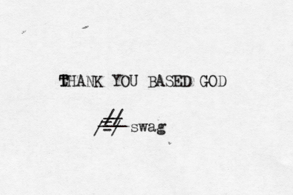 t T THANK YOU BASED GOD // _ __ ___ / -/ swag 