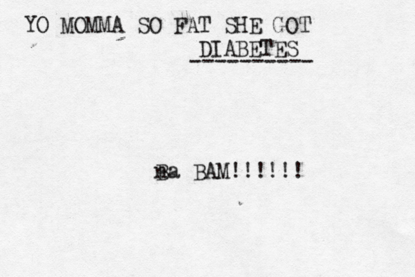 YO MOMMA SO FAT SHE GOT DIABETES ---------- na B BAM!!!!!!