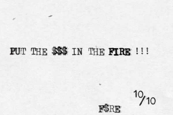 PUT THE $$$ $$$ IN THE FIRE FIRE FIRE !!! F$RE 10 /10 