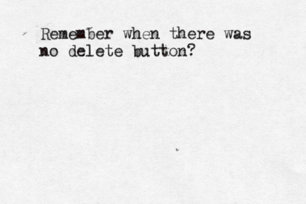 Remember when there was no delete button?