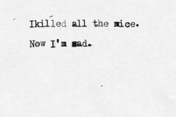 Ikilled all the mice . Now I'm sad.
