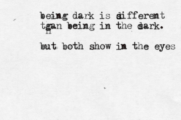 being dark is sifferent tgan being in the sark. but both show in the eyes d s d h 